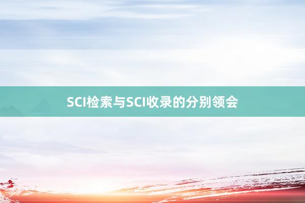 SCI检索与SCI收录的分别领会