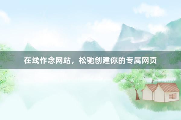 在线作念网站,松驰创建你的专属网页